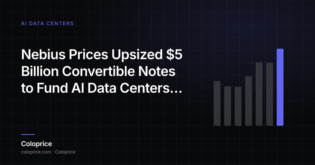 Nebius Định Giá Convertible Notes $5 Tỷ USD Mở Rộng để Tài Trợ Trung Tâm Dữ Liệu AI và Mua GPU