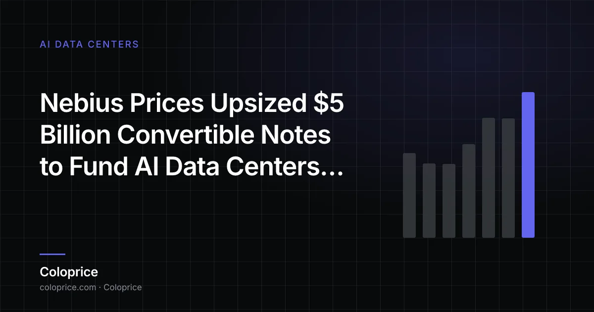 Nebius Định Giá Convertible Notes $5 Tỷ USD Mở Rộng để Tài Trợ Trung Tâm Dữ Liệu AI và Mua GPU